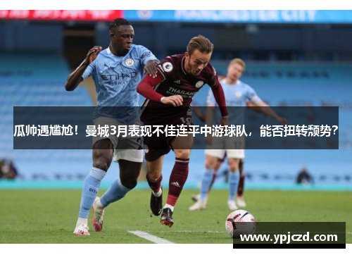 瓜帅遇尴尬！曼城3月表现不佳连平中游球队，能否扭转颓势？